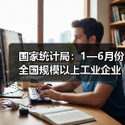 国家统计局:1—6月份全国规模以上工业企业利润增长1.0%(图4) 国家统计局:1—6月份全国规模以上工业企业利润增长1.0%(图4)