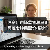 注意!市场监管总局明确这七种典型价格欺诈行为(图2) 注意!市场监管总局明确这七种典型价格欺诈行为(图2)
